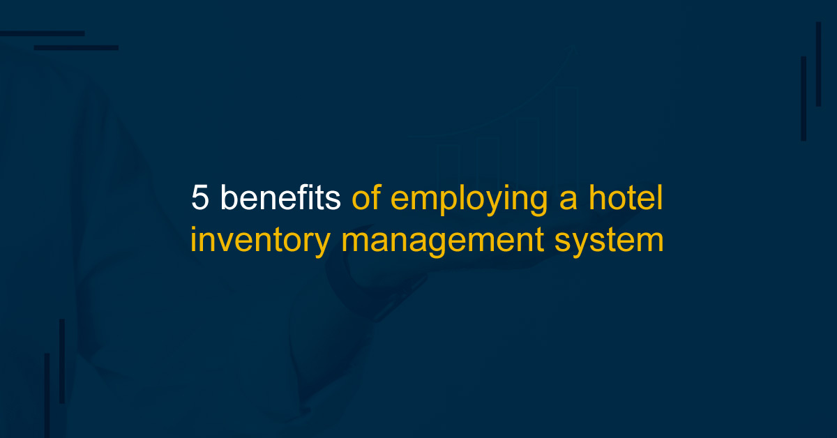 Five benefits of employing a hotel inventory management system