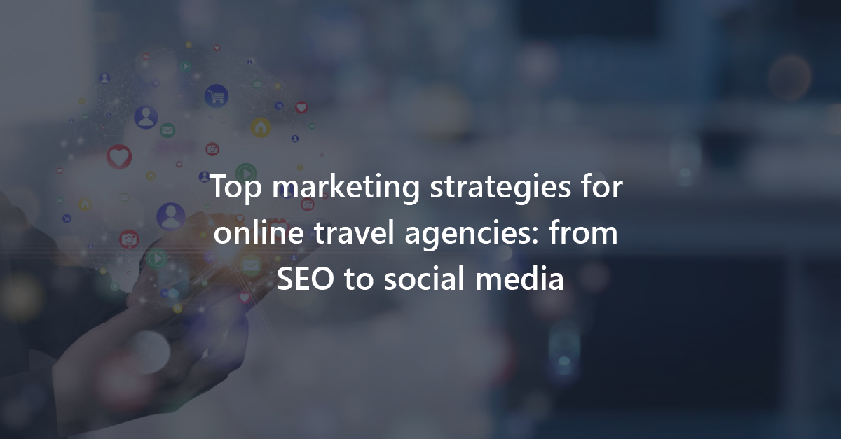 Top marketing strategies for online travel agencies:SEO to social media
